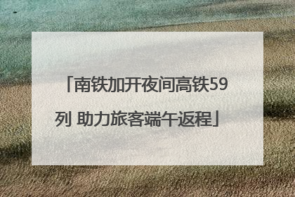 南铁加开夜间高铁59列 助力旅客端午返程