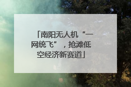 南阳无人机“一网统飞”，抢滩低空经济新赛道