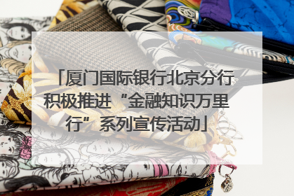 厦门国际银行北京分行积极推进“金融知识万里行”系列宣传活动