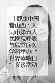 健康中国看山西：大同市第五人民医院呼吸与危重症医学科举办“世界哮喘日”义诊活动