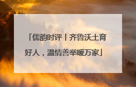儒韵时评丨齐鲁沃土育好人，温情善举暖万家