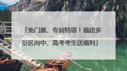 免门票、专属特惠！福建多景区向中、高考考生送福利