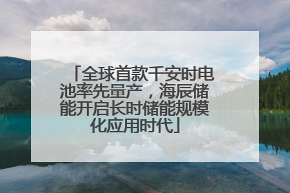 全球首款千安时电池率先量产，海辰储能开启长时储能规模化应用时代