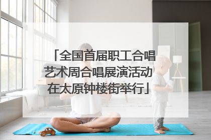 全国首届职工合唱艺术周合唱展演活动在太原钟楼街举行