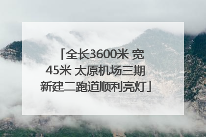 全长3600米 宽45米 太原机场三期新建二跑道顺利亮灯