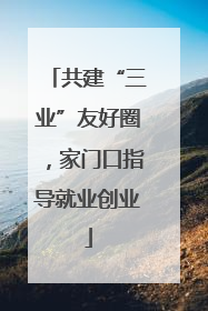共建“三业”友好圈，家门口指导就业创业