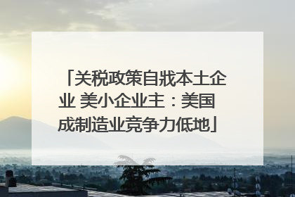 关税政策自戕本土企业 美小企业主：美国成制造业竞争力低地