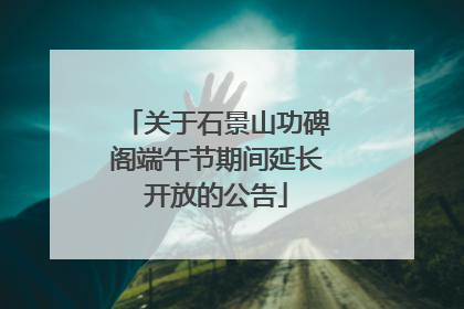 关于石景山功碑阁端午节期间延长开放的公告