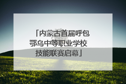 内蒙古首届呼包鄂乌中等职业学校技能联赛启幕