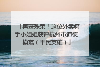 再获殊荣！这位外卖骑手小姐姐获评杭州市道德模范（平民英雄）
