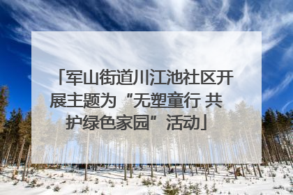 军山街道川江池社区开展主题为“无塑童行 共护绿色家园”活动