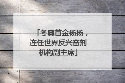 冬奥首金杨扬，连任世界反兴奋剂机构副主席