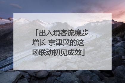 出入境客流稳步增长 京津冀的这场联动初见成效