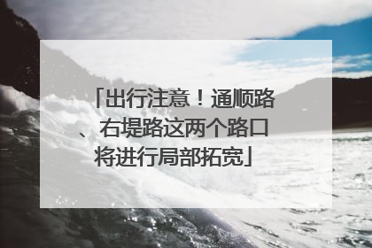 出行注意！通顺路、右堤路这两个路口将进行局部拓宽