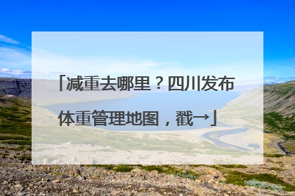 减重去哪里？四川发布体重管理地图，戳→