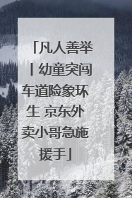 凡人善举丨幼童突闯车道险象环生 京东外卖小哥急施援手
