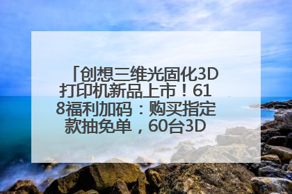 创想三维光固化3D打印机新品上市！618福利加码：购买指定款抽免单，60台3D打印机直接送