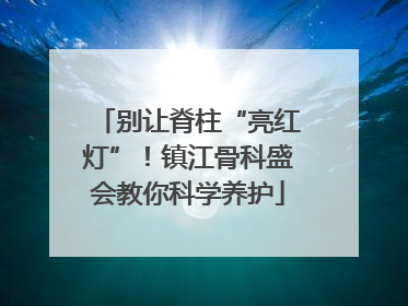 别让脊柱“亮红灯”！镇江骨科盛会教你科学养护