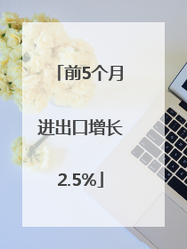前5个月进出口增长2.5%