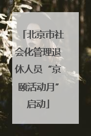 北京市社会化管理退休人员“京颐活动月”启动