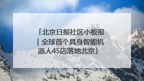 北京日报社区小板报｜全球首个具身智能机器人4S店落地北京