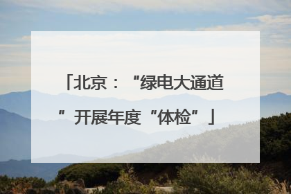 北京：“绿电大通道”开展年度“体检”