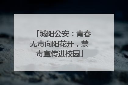 城阳公安：青春无毒向阳花开，禁毒宣传进校园