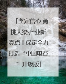 坚定信心 勇挑大梁·产业新亮点丨保定全力打造“中国电谷”升级版