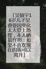 吴镇宇16岁儿子吴费曼因变化太大登上热搜，本人晒搞怪照：如果不喜欢现在的我可以离开
