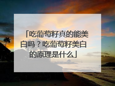 吃葡萄籽真的能美白吗？吃葡萄籽美白的原理是什么