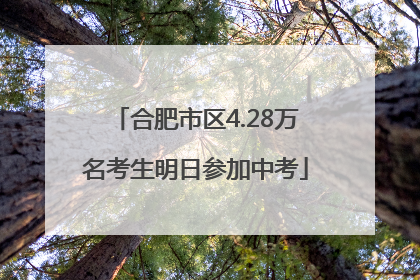 合肥市区4.28万名考生明日参加中考