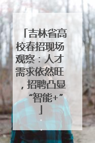 吉林省高校春招现场观察：人才需求依然旺，招聘凸显“智能+”