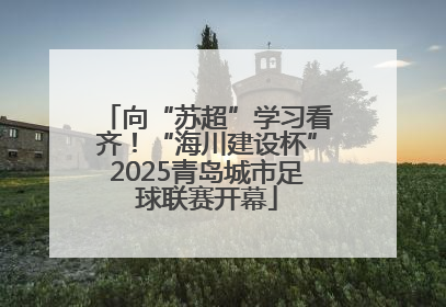 向“苏超”学习看齐！“海川建设杯”2025青岛城市足球联赛开幕