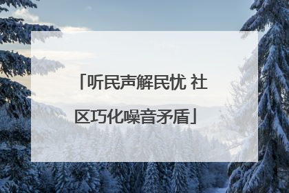 听民声解民忧 社区巧化噪音矛盾