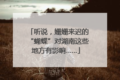 听说，姗姗来迟的“蝴蝶”对湖南这些地方有影响……