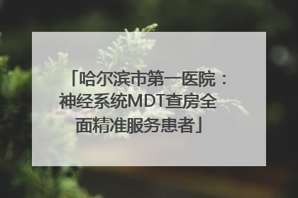 哈尔滨市第一医院：神经系统MDT查房全面精准服务患者