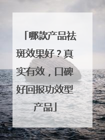 哪款产品祛斑效果好？真实有效，口碑好回报功效型产品