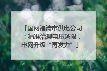 国网福清市供电公司：精准治理电压越限，电网升级“再发力”