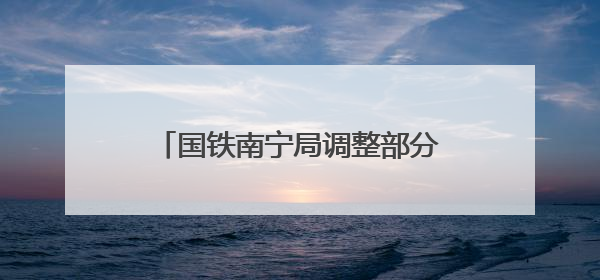 国铁南宁局调整部分旅客列车运行方案 多趟列车临时停运