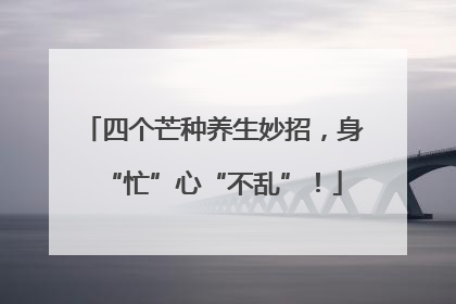 四个芒种养生妙招，身“忙”心“不乱”！