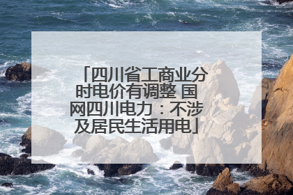 四川省工商业分时电价有调整 国网四川电力：不涉及居民生活用电