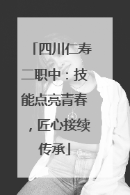 四川仁寿二职中：技能点亮青春，匠心接续传承