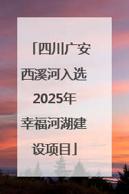 四川广安西溪河入选2025年幸福河湖建设项目