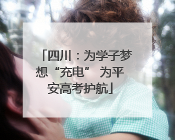 四川：为学子梦想“充电” 为平安高考护航