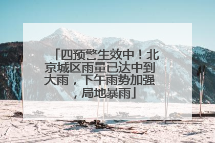 四预警生效中！北京城区雨量已达中到大雨，下午雨势加强，局地暴雨