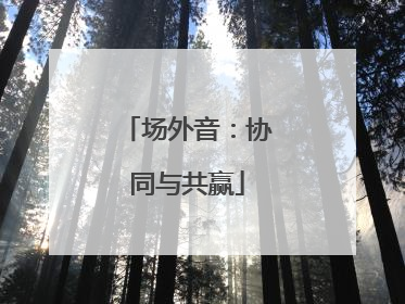 场外音：协同与共赢