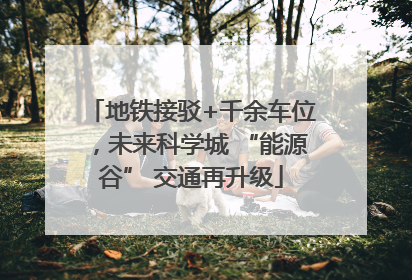 地铁接驳+千余车位，未来科学城 “能源谷” 交通再升级