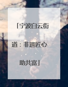 宁波白云街道：非遗匠心助共富