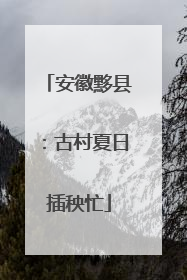 安徽黟县：古村夏日插秧忙