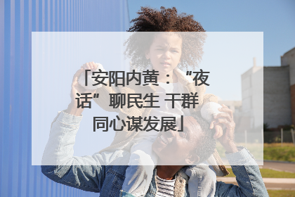 安阳内黄：“夜话”聊民生 干群同心谋发展